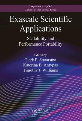 Exascale Scientific Applications: Scalability and Performance Portability - Straatsma, Tjerk P. (Editor), and Antypas, Katerina B. (Editor), and Williams, Timothy J. (Editor)