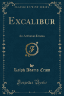Excalibur: An Arthurian Drama (Classic Reprint)
