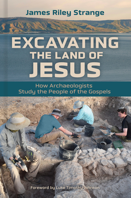 Excavating the Land of Jesus: How Archaeologists Study the People of the Gospels - Strange, James Riley, and Johnson, Luke Timothy (Foreword by)
