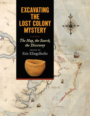 Excavating the Lost Colony Mystery: The Map, the Search, the Discovery - Klingelhofer, Eric (Editor)
