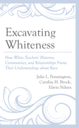 Excavating Whiteness: How White Teachers' Histories, Communities, and Relationships Frame Their Understandings about Race