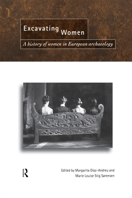 Excavating Women: A History of Women in European Archaeology - Daz-Andreu, Magarita (Editor), and Stig Sorensen, Marie Louise (Editor)