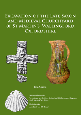 Excavation of the Late Saxon and Medieval Churchyard of St Martin's, Wallingford, Oxfordshire - Soden, Iain