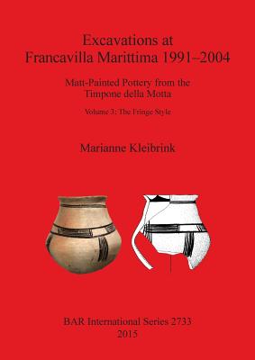 Excavations at Francavilla Marittima 1991-2004: Matt-Painted Pottery from the Timpone della Motta Volume 3: The Fringe Style - Kleibrink, Marianne