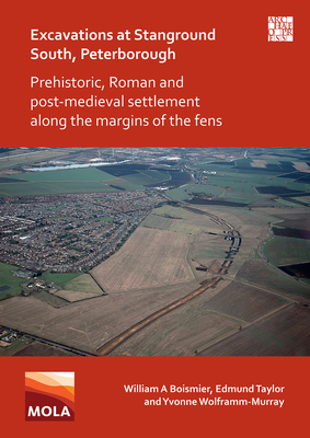 Excavations at Stanground South, Peterborough: Prehistoric, Roman and Post-Medieval Settlement along the Margins of the Fens - Boismier, William A, and Taylor, Edmund, and Wolframm-Murray, Yvonne
