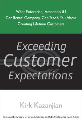 Exceeding Customer Expectations: What Enterprise, America's #1 Car Rental Company, Can Teach You about Creating Lifetime Customers - Kazanjian, Kirk, and Taylor, Andrew C (Foreword by)