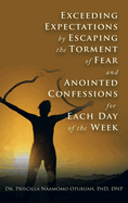 Exceeding Expectations by Escaping the Torment of Fear and Anointed Confessions for Each Day of the Week