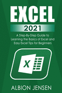 Excel 2021: A Step By Step Guide to Learning the Basics of Excel and Easy Excel Tips for Beginners