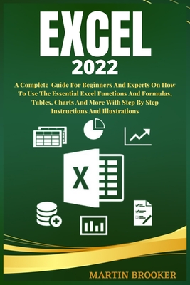 Excel 2022: A Well Detailed User Guide For Beginners And Experts On How To Use The Essential Excel Functions And Formulas, Tables, Charts And More With Step By Step Instructions And Illustrations - Brooker, Martin