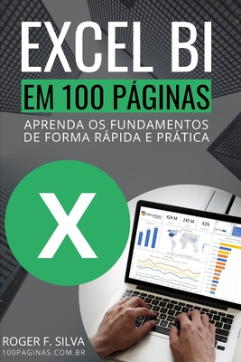 Excel BI em 100 Pginas: Aprenda os fundamentos de forma rpida e prtica - F Silva, Roger