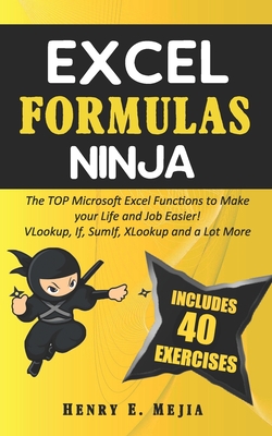 Excel Formulas Ninja: The Top Microsoft Excel Functions to Make your Life and Job Easier! Vlookup, If, SumIf, Xlookup and a lot more - Mejia, Henry E