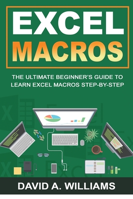 Excel Macros: The Ultimate Beginner's Guide to Learn Excel Macros Step by Step - A Williams, David
