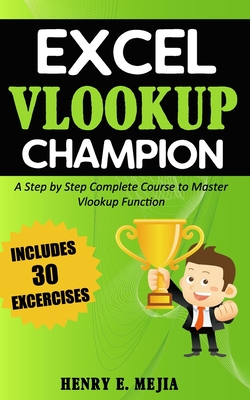 Excel Vlookup Champion: A Step by Step Complete Course to Master Vlookup Function in Microsoft Excel - Mejia, Henry E