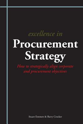 Excellence in Procurement Strategy: How to Strategically Align Corporate and Procurement Objectives - Emmett, Stuart, and Crocker, Barry