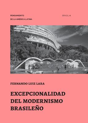 Excepcionalidad del Modernismo Brasileo - Lara, Fernando Luiz, and Guerra, Abilio (Editor), and Romano, Silvana (Editor)