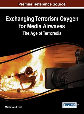 Exchanging Terrorism Oxygen for Media Airwaves: The Age of Terroredia - Eid, Mahmoud (Editor)