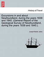 Excursions in and about Newfoundland, during the years 1839 and 1840. (General Report of the Geological Survey of Newfoundland, during the years 1839 and 1840.). - Jukes, Joseph Beete