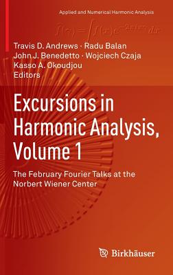 Excursions in Harmonic Analysis, Volume 1: The February Fourier Talks at the Norbert Wiener Center - Andrews, Travis D (Editor), and Balan, Radu (Editor), and Benedetto, John J (Editor)