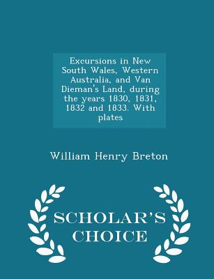 Excursions in New South Wales, Western Australia, and Van Dieman's Land, During the Years 1830, 1831, 1832 and 1833. with Plates - Scholar's Choice Edition - Breton, William Henry