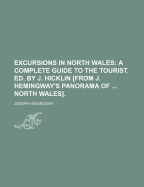 Excursions in North Wales: A Complete Guide to the Tourist. Ed. by J. Hicklin [From J. Hemingway's Panorama of ... North Wales]