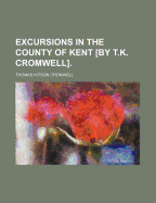 Excursions in the County of Kent [By T.K. Cromwell]