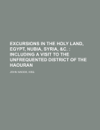 Excursions in the Holy Land, Egypt, Nubia, Syria, &C.; Including a Visit to the Unfrequented District of the Haouran