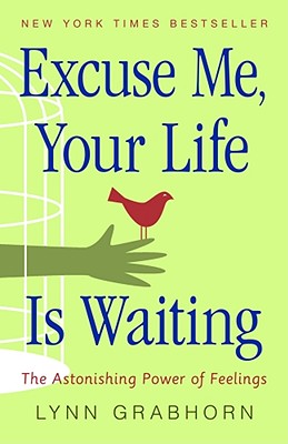 Excuse Me, Your Life Is Waiting: The Astonishing Power of Feelings - Grabhorn, Lynn, Ph.D.