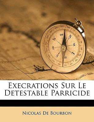 Execrations Sur Le Detestable Parricide - De Bourbon, Nicolas