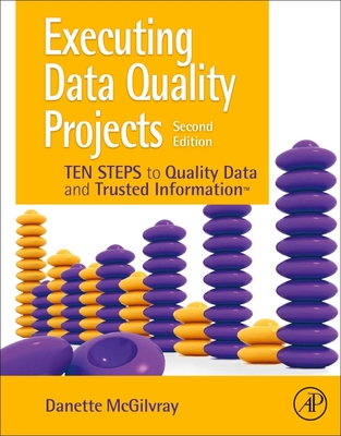 Executing Data Quality Projects: Ten Steps to Quality Data and Trusted Information (TM) - McGilvray, Danette