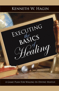 Executing the Basics of Healing: A Game Plan for Walking in Divine Health