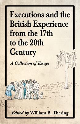 Executions and the British Experience from the 17th to the 20th Century: A Collection of Essays - Thesing, William B (Editor)