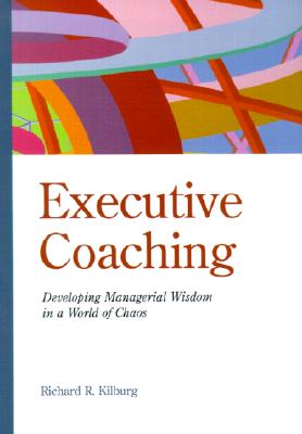 Executive Coaching: Developing Managerial Wisdom in a World of Chaos - Kilburg, Richard R
