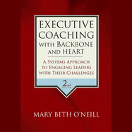 Executive Coaching with Backbone and Heart: A Systems Approach to Engaging Leaders with Their Challenges