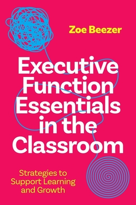 Executive Function Essentials in the Classroom: Strategies to Support Learning and Growth - Beezer, Zoe