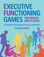 Executive Functioning Games for Groups and Classes: Fun Activities to Boost Attention, Memory, and Motivation