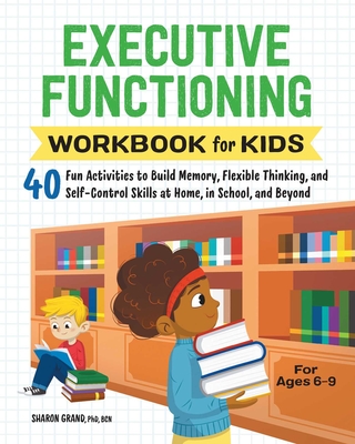 Executive Functioning Workbook for Kids: 40 Fun Activities to Build Memory, Flexible Thinking, and Self-Control Skills at Home, in School, and Beyond - Grand, Sharon, Dr.