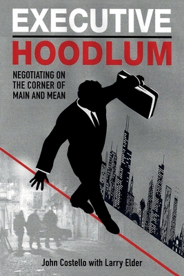 Executive Hoodlum: Negotiating on the Corner of Main and Mean - Elder, Larry, and Costello, John