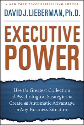 Executive Power: Use the Greatest Collection of Psychological Strategies to Create an Automatic Advantage in Any Business Situation - Lieberman, David J