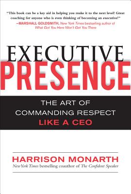 Executive Presence: The Art of Commanding Respect Like a CEO - Monarth, Harrison