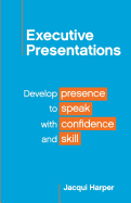 Executive Presentations: Develop presence to speak with confidence and skill
