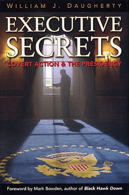 Executive Secrets: Covert Action and the Presidency - Daugherty, William J, PH.D.