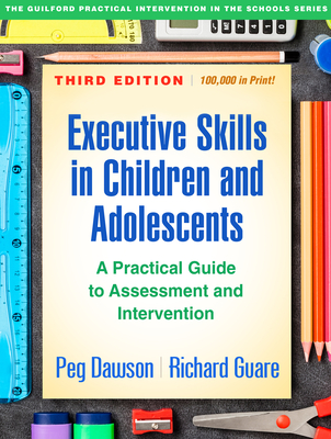 Executive Skills in Children and Adolescents, Third Edition: A Practical Guide to Assessment and Intervention - Dawson, Peg, Edd, and Guare, Richard, PhD