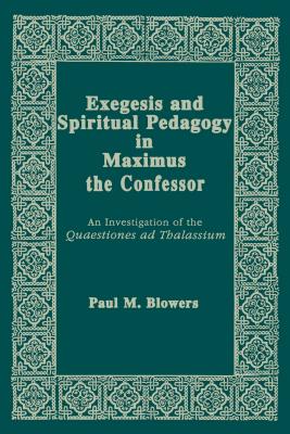 Exegesis and Spiritual Pedagogy in Maximus the Confessor: An Investigation of the Quaestiones AD Thalassium - Blowers, Paul M, Dr.