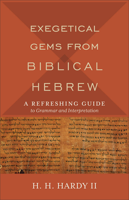 Exegetical Gems from Biblical Hebrew: A Refreshing Guide to Grammar and Interpretation - Hardy, H H, II