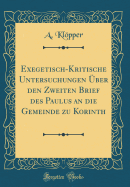 Exegetisch-Kritische Untersuchungen ?ber Den Zweiten Brief Des Paulus an Die Gemeinde Zu Korinth (Classic Reprint)