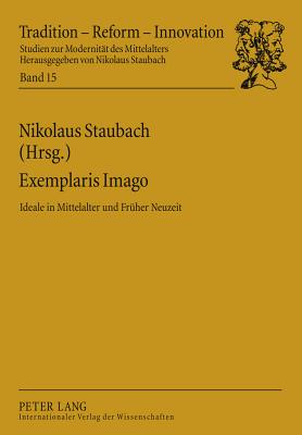 Exemplaris Imago: Ideale in Mittelalter Und Frueher Neuzeit - Staubach, Nikolaus (Editor)