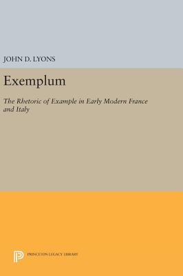 Exemplum: The Rhetoric of Example in Early Modern France and Italy - Lyons, John D.