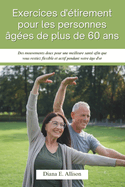 Exercices d'tirement pour les personnes ges de plus de 60 ans: Des mouvements doux pour une meilleure sant afin que vous restiez flexible et actif pendant votre ge d'or