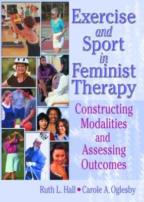 Exercise and Sport in Feminist Therapy: Constructing Modalities and Assessing Outcomes - Hall, Ruth, and Oglesby, Carole