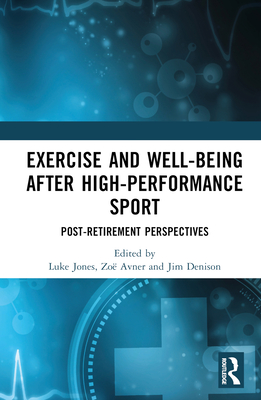 Exercise and Well-Being After High-Performance Sport: Post-Retirement Perspectives - Jones, Luke (Editor), and Avner, Zo (Editor), and Denison, Jim (Editor)